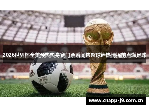 2026世界杯全美预热热身赛门票瞬间售罄球迷热情提前点燃足球 2026世界杯全美预热热身赛门票瞬间售罄球迷热情提前点燃足球