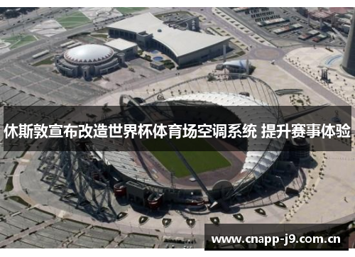 休斯敦宣布改造世界杯体育场空调系统 提升赛事体验